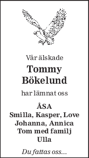 Vår älskade 
Tommy 
Bökelund 
har lämnat oss 
ÅSA 
Smilla, Kasper, Love 
Johanna, Annica 
Tom med familj 
Ulla 
Du fattas oss... 
