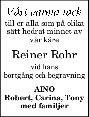 till er alla som på olika
sätt hedrat minnet av
vår käre
Reiner Rohr
vid hans
bortgång och begravning
AINO
Robert, Carina, Tony
med familjer
