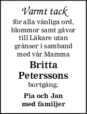 Varmt tack
för alla vänliga ord,
blommor samt gåvor
till Läkare utan
gränser i samband
med vår Mamma
Britta
Peterssons
bortgång.
Pia och Jan
med familjer
