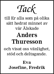 till Er alla som på olika
sätt hedrat minnet av
vår Älskade
Anders
Thuresson
och visat oss vänlighet,
stöd och deltagande.
Eva
Josefine, Fredrik
