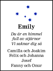 Emily
Du är en himmel
full av stjärnor
Vi saknar dig så
Camilla och Joakim
Felix och Johanna
Josef
Fanny och Onur
