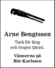 Arne Bengtsson 
Tack för lång 
och trogen tjänst. 
Vännerna på 
Rör-Karlsson 
 
