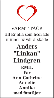 VARMT TACK 
till Er alla som hedrade 
minnet av vår älskade 
Anders 
"Linkan"
Lindgren 
EMIL 
Far 
Ann-Cathrine 
Annelie 
Annika 
med familjer 
