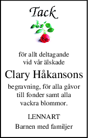 för allt deltagande
vid vår älskade
Clary Håkansons
begravning, för alla gåvor
till fonder samt alla
vackra blommor.
LENNART
Barnen med familjer
