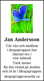 Jan Andersson
Vår vän och medlem
i skogsgruppen har
lämnat oss i
stor saknad
Tack Janne
för din stund på Jorden
och 34 år i Skogsgruppen
skogsgruppronneby.se

