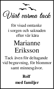 för visad omtanke 
i sorgen och saknaden
 efter vår kära
Marianne
Eriksson
Tack även för deltagande 
vid begravning, för blommor
samt minnesgåvor.
Rolf 
med familjer
