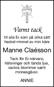 Varmt tack
till alla Er som på olika sätt
hedrat minnet av min käre
Manne Claésson
Tack för Er närvaro,
hälsningar och tända ljus,
vackra blommor samt
minnesgåvor.
ANNIE
