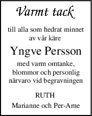 till alla som hedrat minnet
av vår käre 
Yngve Persson
med varm omtanke,
blommor och personlig
närvaro vid begravningen
RUTH 
Marianne och PerArne
