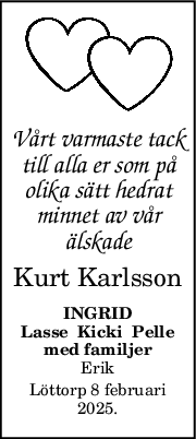 Vårt varmaste tack
till alla er som på
olika sätt hedrat
minnet av vår
älskade
Kurt Karlsson
INGRID
Lasse  Kicki  Pelle
med familjer
Erik
Löttorp 8 februari
2025.
