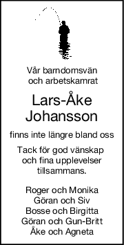 Vår barndomsvän
 och arbetskamrat
LarsÅke
Johansson
finns inte längre bland oss
Tack för god vänskap 
och fina upplevelser
tillsammans.
Roger och Monika
Göran och Siv
Bosse och Birgitta
Göran och GunBritt
Åke och Agneta
