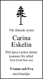 Vår älskade syster
Carina
Eskelin
Ditt ljusa vackra minne
kommer för alltid 
leva kvar hos oss
Yvonne och Eva
med familjer
