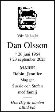 Vår älskade
Dan Olsson
* 26 juni 1964
† 23 september 2025
MARIE
Robin, Jennifer
Maggan
Sussie och Stefan
med familj
Hos Dig är himlen
alltid blå

