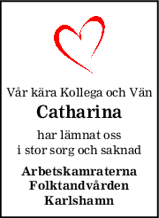 Vår kära Kollega och Vän
Catharina
har lämnat oss
i stor sorg och saknad
Arbetskamraterna
Folktandvården
Karlshamn

