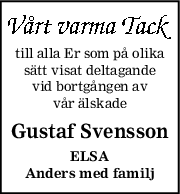 till alla Er som på olika
sätt visat deltagande
vid bortgången av
vår älskade
Gustaf Svensson
ELSA
Anders med familj
