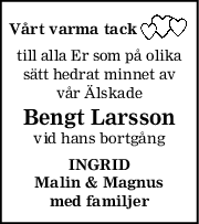 Vårt varma tack
till alla Er som på olika
sätt hedrat minnet av
vår Älskade
Bengt Larsson
vid hans bortgång
INGRID
Malin & Magnus
med familjer

