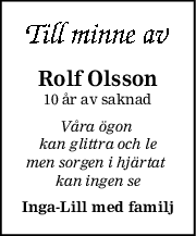 Rolf Olsson
10 år av saknad
Våra ögon 
kan glittra och le
men sorgen i hjärtat 
kan ingen se
IngaLill med familj
