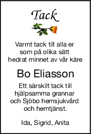 Varmt tack till alla er 
som på olika sätt 
hedrat minnet av vår käre
Bo Eliasson
Ett särskilt tack till
hjälpsamma grannar 
och Sjöbo hemsjukvård 
och hemtjänst.
Ida, Sigrid, Anita
