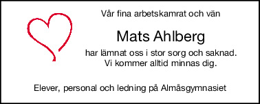 Vår fina arbetskamrat och vän
Mats Ahlberg
har lämnat oss i stor sorg och saknad.
Vi kommer alltid minnas dig.
Elever, personal och ledning på Almåsgymnasiet
