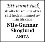Ett varmt tack
till alla Er som på olika
sätt hedrat minnet av
min älskade
NilsGunnar
Skoglund
ANITA

