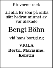 Ett varmt tack
till alla Er som på olika
sätt hedrat minnet av
vår älskade
Bengt Böhn
vid hans bortgång
VIOLA
Bertil, Marianne,
Kerstin
⠀
