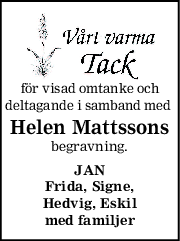 för visad omtanke och
deltagande i samband med 
Helen Mattssons
begravning.
JAN
Frida, Signe,
Hedvig, Eskil
med familjer
